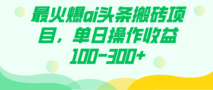最火爆ai头条搬砖项目，单日操作收益100-300+-宇文网创