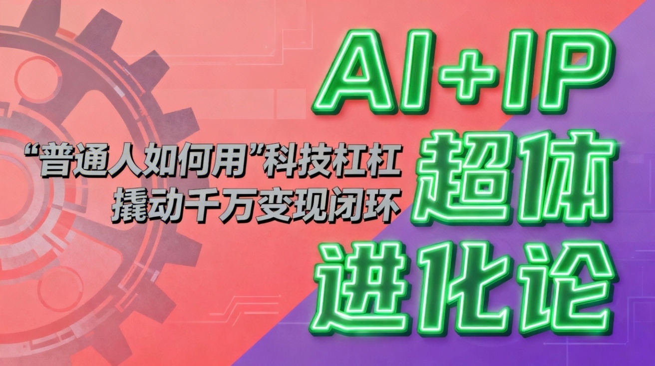（16703期）AI+IP超体进化论：普通人如何用“科技杠杆”撬动千万变现闭环？-宇文网创