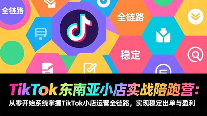 （17037期）TikTok东南亚小店实战陪跑营：从零开始系统掌握TikTok小店运营全链路，实现稳定出单与盈利-宇文网创