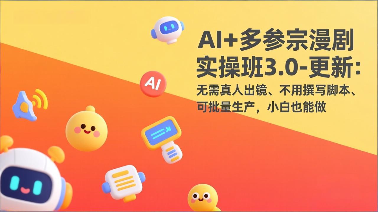 （17404期）AI+多参宗漫剧实操班3.0-更新：无需真人出镜、不用撰写脚本、可批量生产，小白也能做-宇文网创