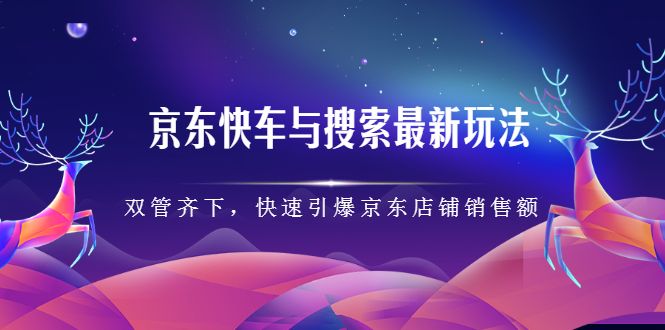 京东快车与搜索最新玩法，四个维度抢占红利，引爆京东平台-宇文网创