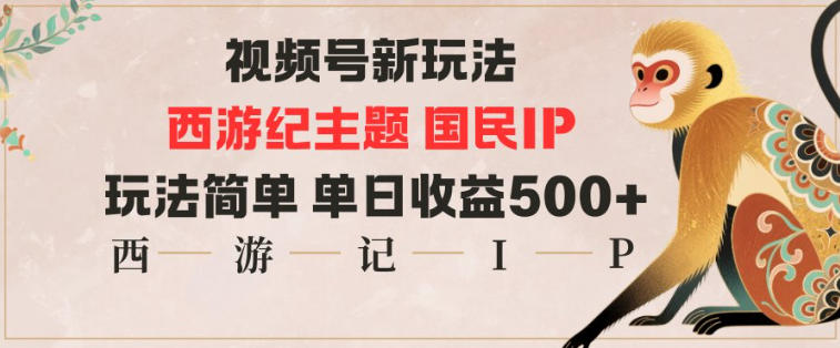 视频号分成新玩法，西游记主题国民IP，玩法简单，单日收益多张-宇文网创