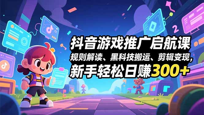 （16798期）抖音游戏推广启航课，规则解读、黑科技搬运、剪辑变现，新手轻松日赚300+-宇文网创