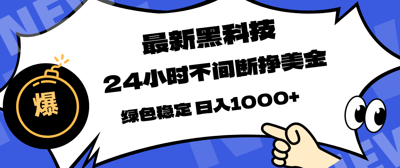 （17803期）最新黑科技，24小时全天挣美金，，绿色稳定，日入1000+-宇文网创