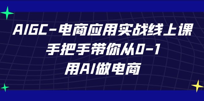AIGC-电商应用实战线上课，手把手带你从0-1，用AI做电商-宇文网创