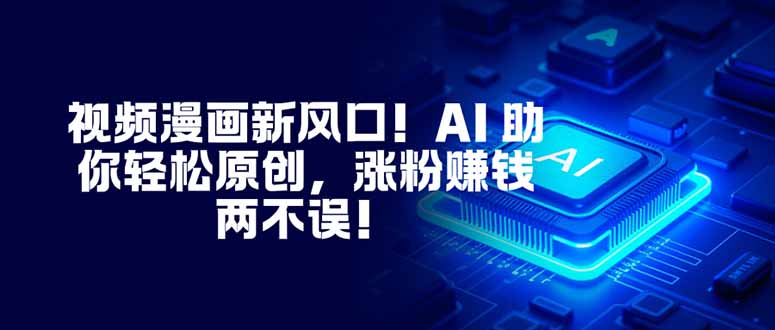 （16646期）视频漫画新风口！AI 助你轻松原创，涨粉赚钱两不误！-宇文网创