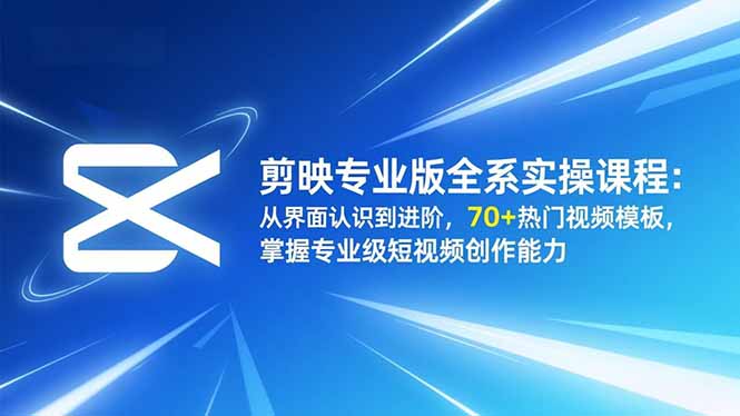 （16711期）剪映专业版全系实操课程：从界面认识到进阶，70+热门视频模板，掌握专业级短视频创作能力-宇文网创