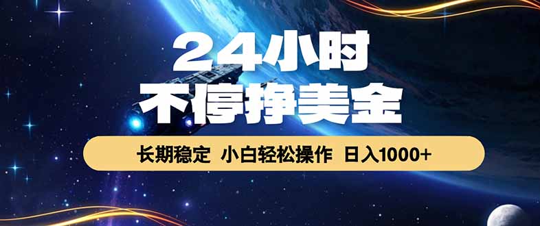 （17696期）24小时不停挣美金，长期稳定，绿色稳定，日入1000+-宇文网创