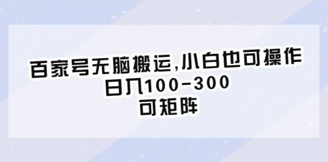 百家号无脑搬运,小白也可操作，日入100-300，可矩阵-宇文网创