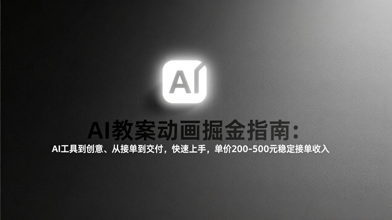 （17349期）AI教案动画掘金指南：从工具到创意、从接单到交付，快速上手，单价200-500元稳定接单收入-宇文网创