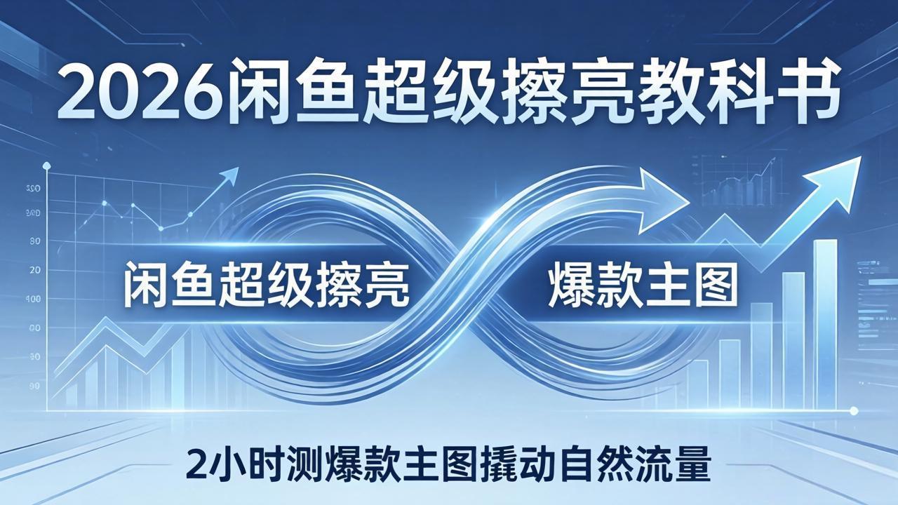 （17804期）2026闲鱼超级擦亮教科书：底层逻辑出价×转化率，2小时测爆款主图撬动自然流量-宇文网创