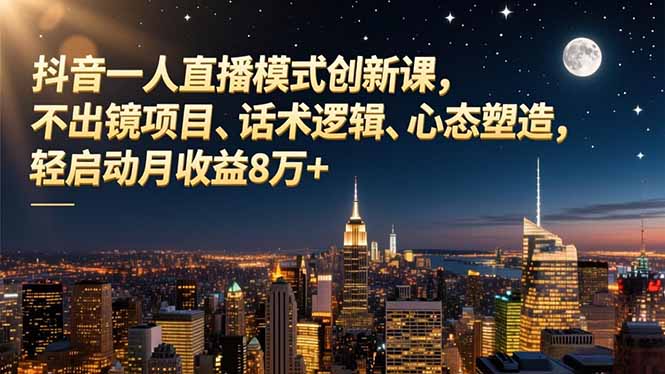 （16750期）抖音一人直播模式创新课，不出镜项目、话术逻辑、心态塑造，轻启动月收益8万+-宇文网创