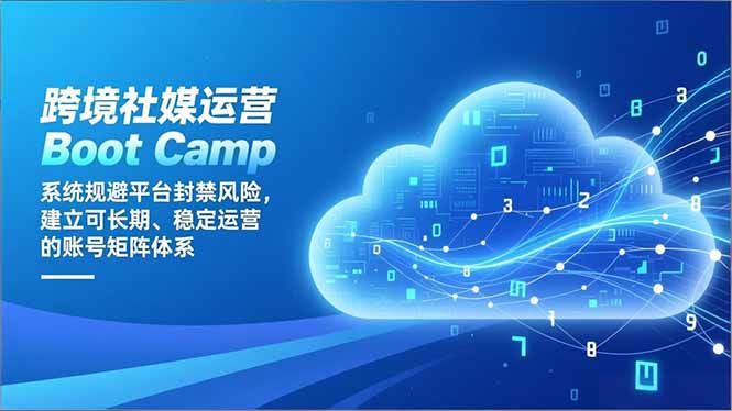 (16883期)跨境社媒运营Boot Camp:系统规避平台封禁风险,建立可长期、稳定运营的账号矩阵体系-宇文网创