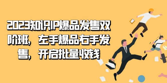 2023知识IP-爆品发售双阶班，左手爆品右手发售，开启批量收钱-宇文网创