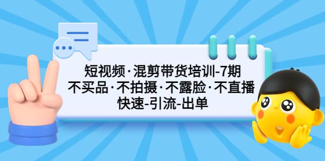 短视频·混剪带货培训-第7期 不买品·不拍摄·不露脸·不直播 快速引流出单-宇文网创