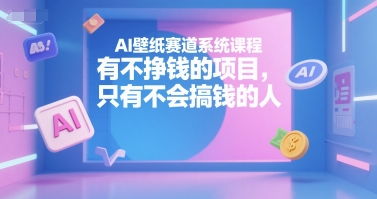 AI壁纸赛道系统课程，有不挣钱的项目，只有不会搞钱的人-宇文网创