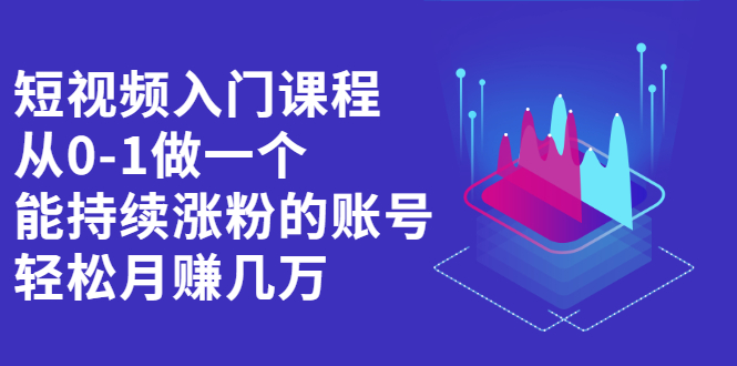 短视频入门课程，从0-1做一个能持续涨粉的账号-宇文网创