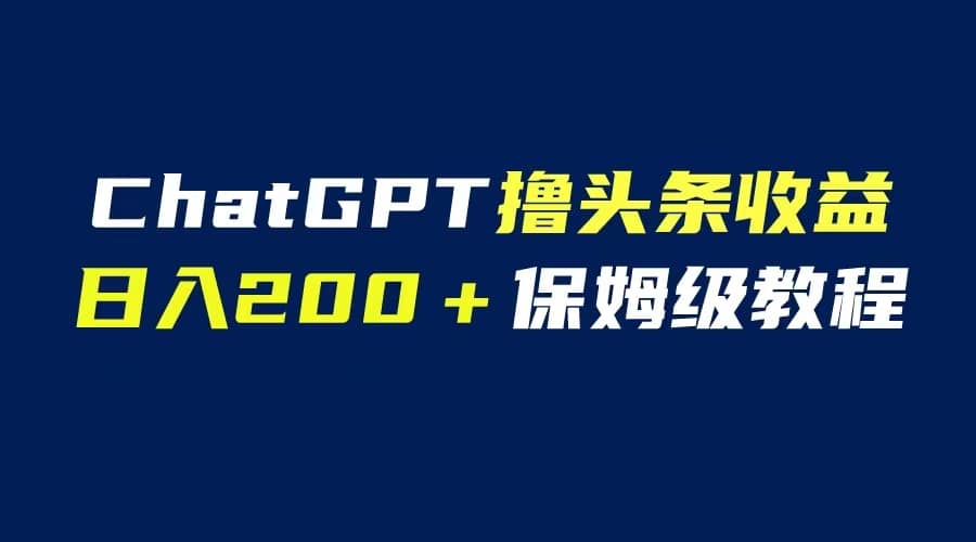 GPT解放双手撸头条收益，日入200保姆级教程，自媒体小白无脑操作-宇文网创