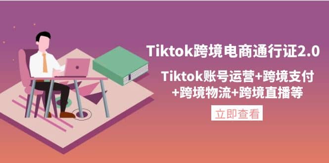 Tiktok跨境电商通行证2.0，Tiktok账号运营+跨境支付+跨境物流+跨境直播等-宇文网创