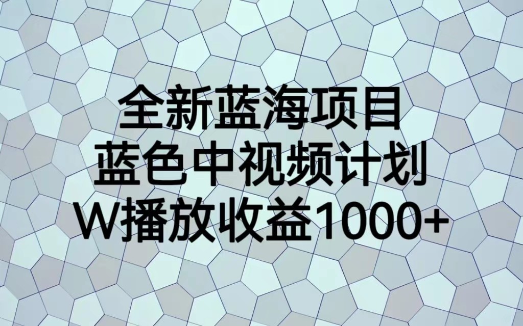 全新蓝海项目，蓝色中视频计划，1W播放量1000+-宇文网创