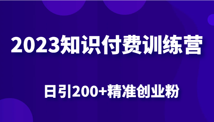 2023知识付费训练营，包含最新的小红书引流创业粉思路 日引200+精准创业粉-宇文网创