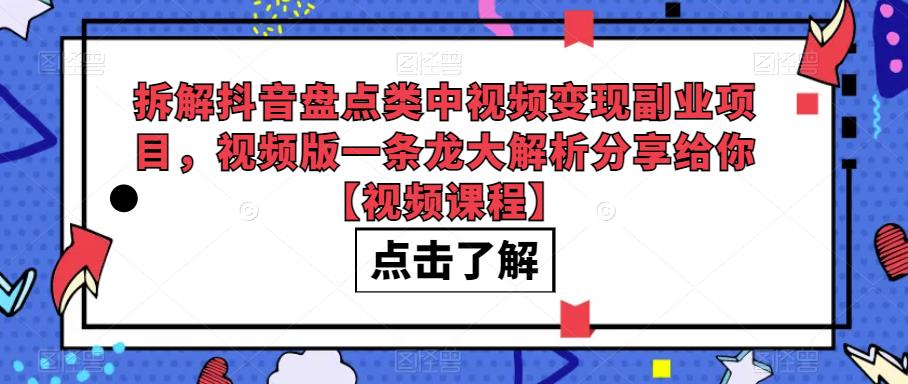 拆解抖音盘点类中视频变现副业项目，视频版一条龙大解析分享给你【视频课程】-宇文网创