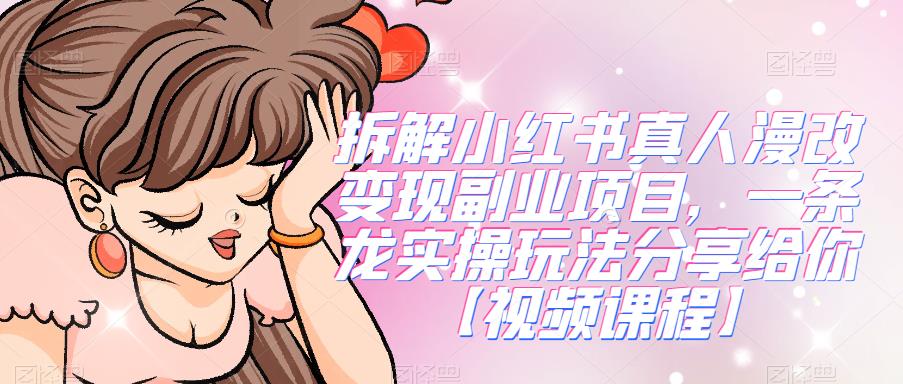 拆解小红书真人漫改变现副业项目，一条龙实操玩法分享给你【视频课程】-宇文网创