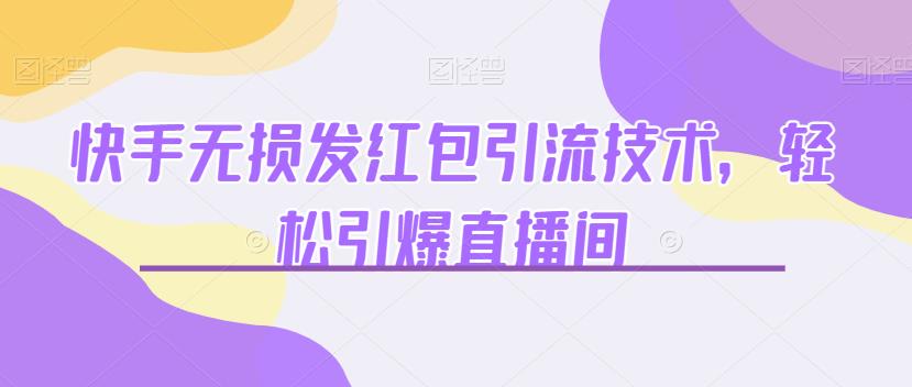 快手无损发红包引流技术，轻松引爆直播间【揭秘】-宇文网创
