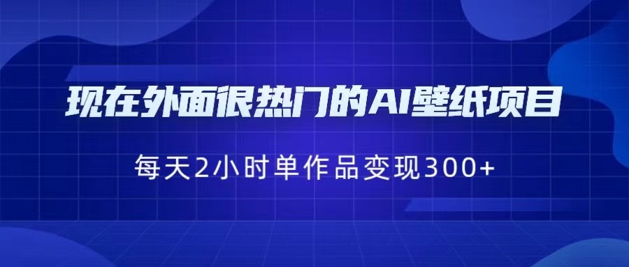 现在外面很热门的AI壁纸项目，0成本，一部手机，每天2小时，单个作品变现300+-宇文网创