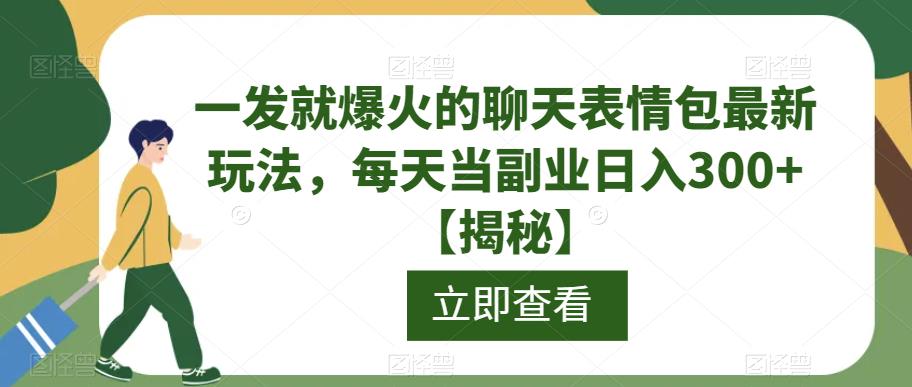 一发就爆火的聊天表情包最新玩法，每天当副业日入300+【揭秘】-宇文网创