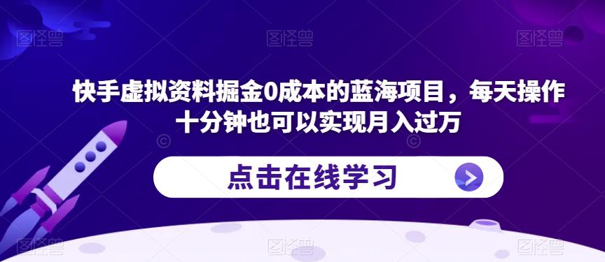 快手虚拟资料掘金0成本的蓝海项目，每天操作十分钟也可以实现月入过万【揭秘】-宇文网创