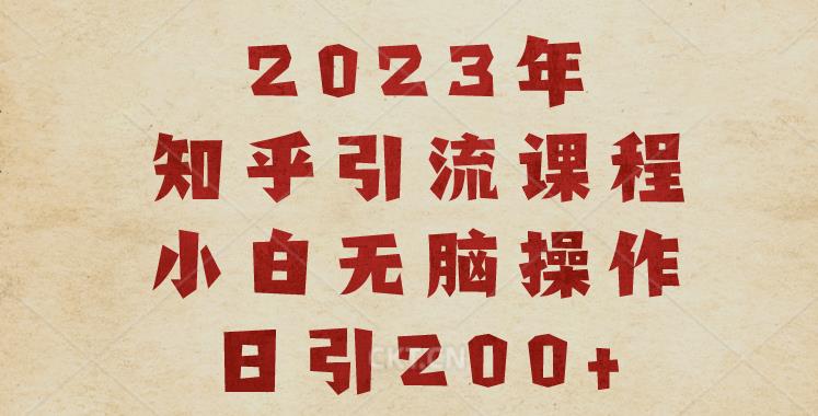2023知乎引流课程，小白无脑操作日引200+【揭秘】-宇文网创