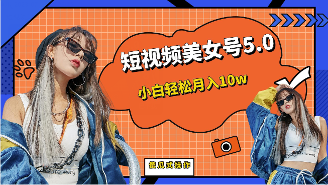 短视频美女号5.0，小白轻松月入10w（教程+素材）-宇文网创