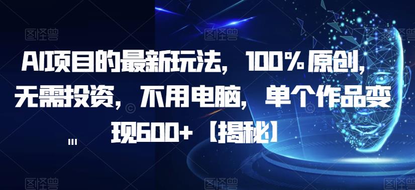 AI项目的最新玩法，100%原创，无需投资，不用电脑，单个作品变现600+【揭秘】-宇文网创