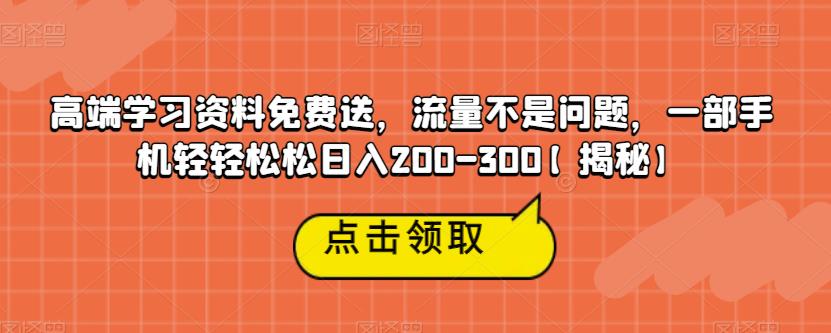 高端学习资料免费送，流量不是问题，一部手机轻轻松松日入200-300【揭秘】-宇文网创