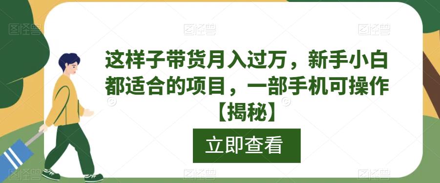 这样子带货月入过万,新手小白都适合的项目,一部手机可操作【揭秘】-宇文网创