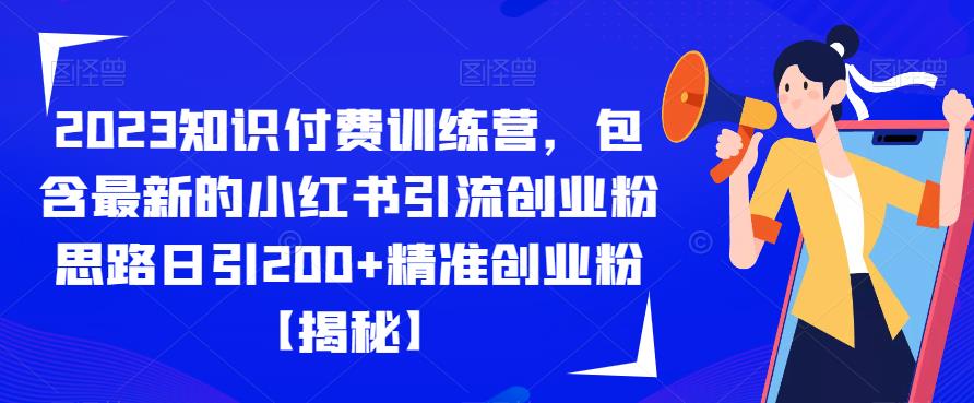 2023知识付费训练营，包含最新的小红书引流创业粉思路日引200+精准创业粉【揭秘】-宇文网创