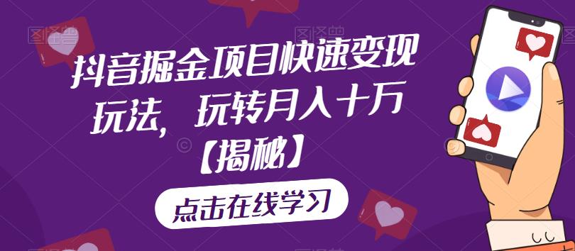 抖音掘金项目快速变现玩法，玩转月入十万【揭秘】-宇文网创
