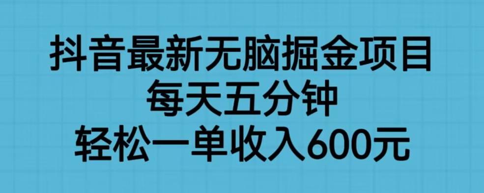 抖音最新无脑掘金项目，每天五分钟，轻松一单收入600元【揭秘】-宇文网创