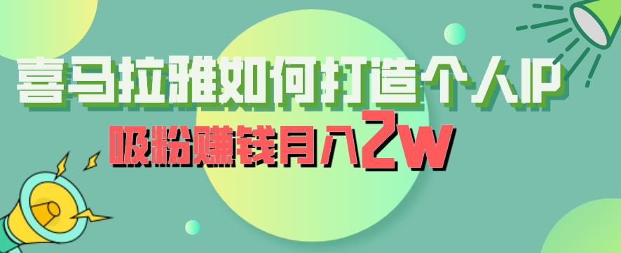 喜马拉雅如何打造个人IP，吸粉赚钱月入2W【揭秘】-宇文网创