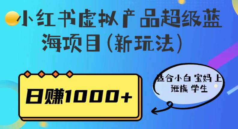 小红书虚拟产品超级蓝海项目(新玩法）适合小白宝妈上班族学生，日赚1000+【揭秘】-宇文网创