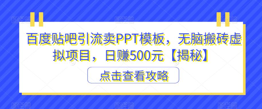 百度贴吧引流卖PPT模板，无脑搬砖虚拟项目，日赚500元【揭秘】-宇文网创