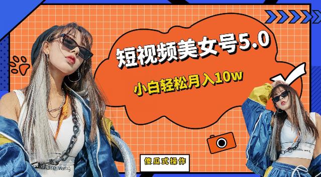 短视频美女号5.0，小白轻松月入10w（教程+素材）【仅揭秘】-宇文网创