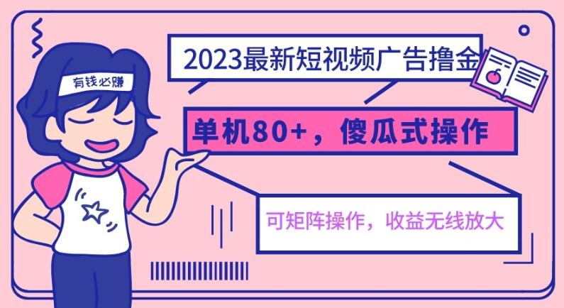 2023最新玩法短视频广告撸金，单机收益80+，可矩阵，傻瓜式操作，小白可上手【揭秘】-宇文网创