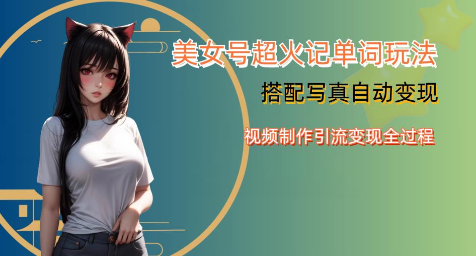 YY短视频系列美女号写真暴力变现第四期，美女号超火记单词玩法，视频制作引流变现全过程【揭秘】-宇文网创