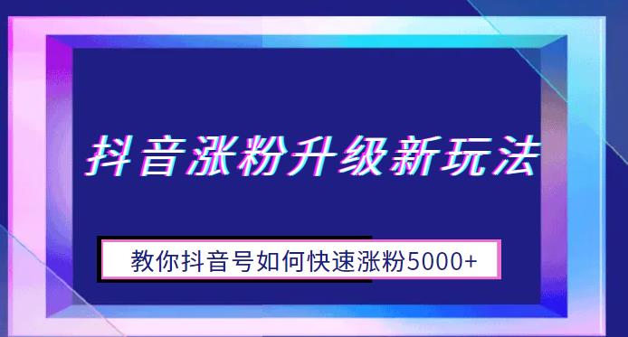 抖音涨粉升级新玩法，教你抖音号如何快速涨粉5000+【揭秘】-宇文网创