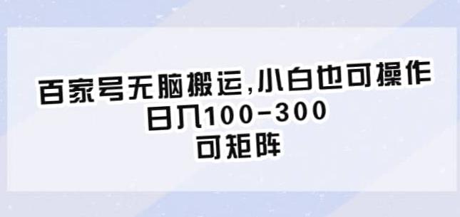 百家号无脑搬运，小白也可操作，日入100-300，可矩阵【仅揭秘】-宇文网创