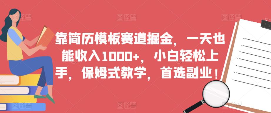 靠简历模板赛道掘金，一天也能收入1000+，小白轻松上手，保姆式教学，首选副业！-宇文网创