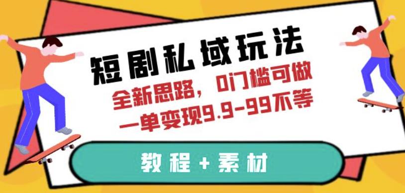 短剧私域玩法，全新思路，0门槛可做，一单变现9.9-99不等（教程+素材）【揭秘】-宇文网创