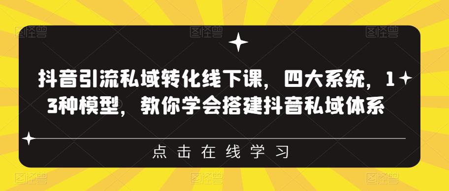 抖音引流私域转化线下课，四大系统，13种模型，教你学会搭建抖音私域体系‎-宇文网创